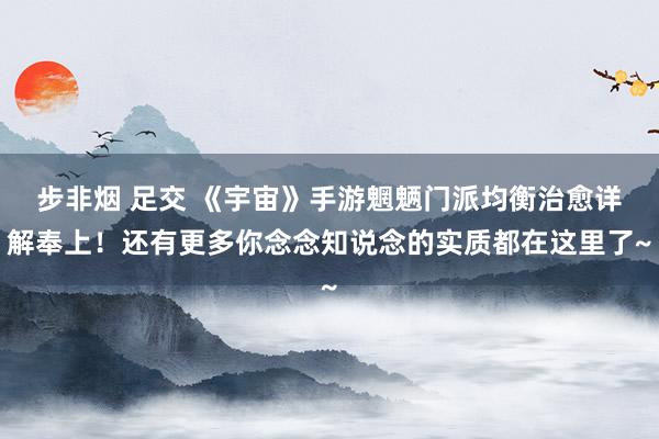 步非烟 足交 《宇宙》手游魍魉门派均衡治愈详解奉上！还有更多你念念知说念的实质都在这里了~